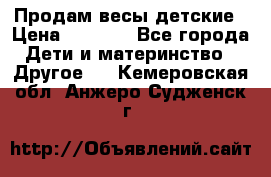 Продам весы детские › Цена ­ 1 500 - Все города Дети и материнство » Другое   . Кемеровская обл.,Анжеро-Судженск г.